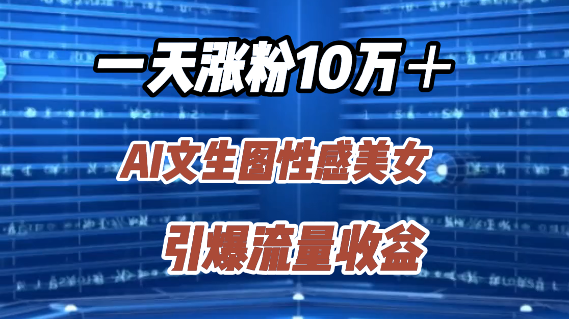 一天涨粉10万＋，AI文生图性感美女，引爆流量收益_网创掘金