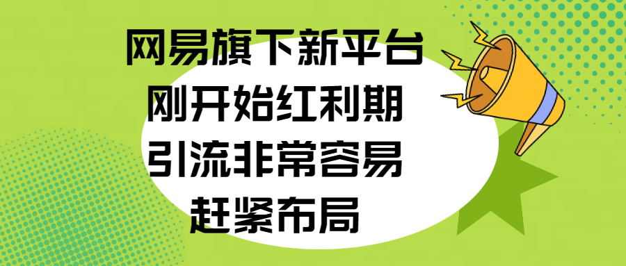 网易旗下新平台，刚开始红利期，引流非常容易，赶紧布局_网创掘金