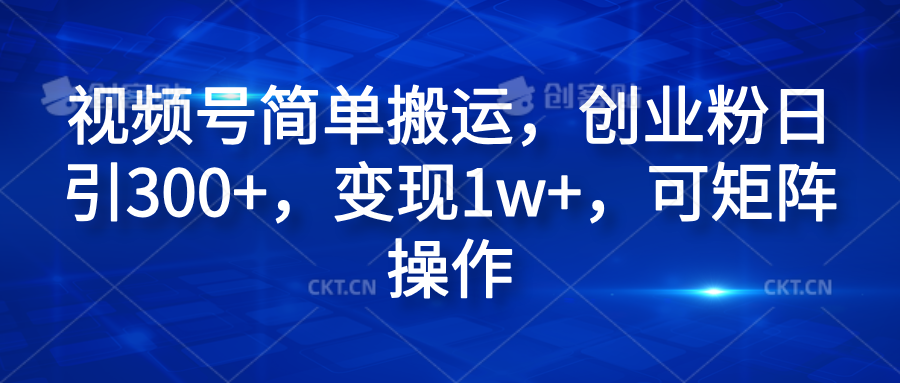 视频号简单搬运，创业粉日引300+，变现1w+，可矩阵操作_网创掘金