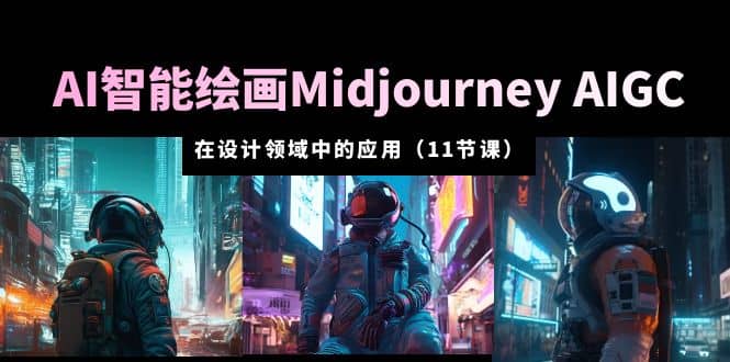 AI·智能绘画Midjourney AIGC 在设计领域中的应用 从入门到精通（11节课）_网创掘金