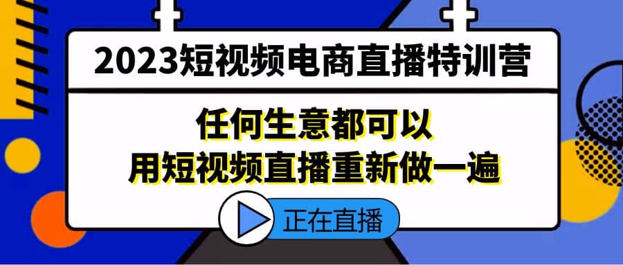 2023短视频电商直播特训营，任何生意都可以用短视频直播重新做一遍_网创掘金