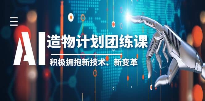 2023AI·造物·计划团练课第一期，积极拥抱新技术、新变革_网创掘金
