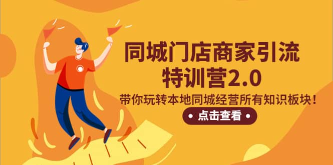 同城门店商家引流特训营2.0，带你玩转本地同城经营所有知识板块_网创掘金