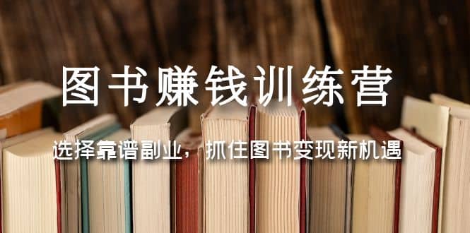 图书赚钱训练营：选择靠谱副业，抓住图书变现新机遇_网创掘金
