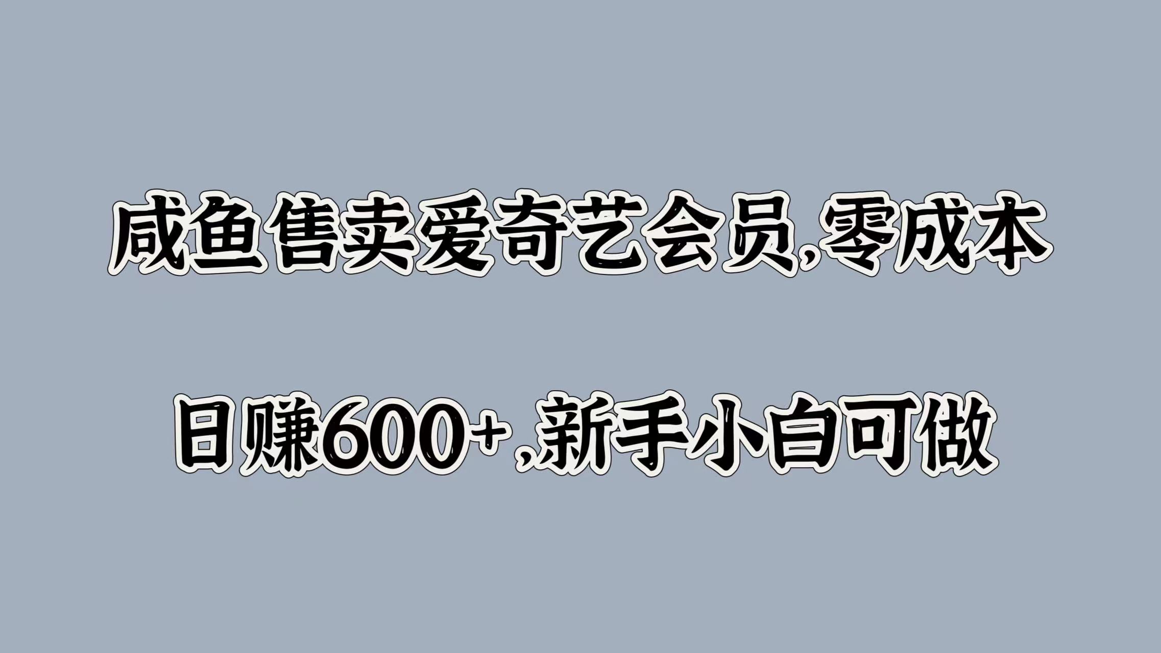咸鱼售卖爱奇艺会员，零成本，日赚600+，新手小白可做_网创掘金