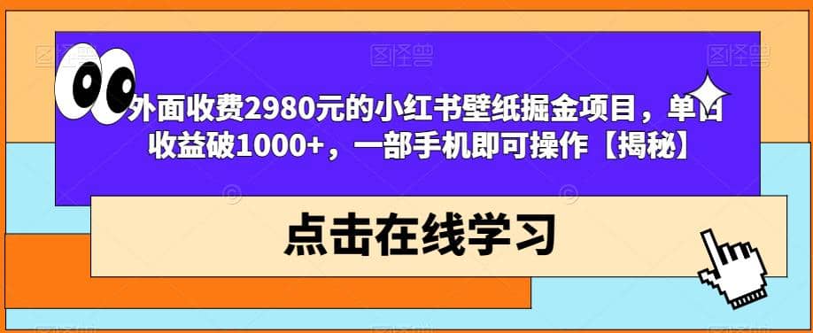 外面收费2980元的小红书壁纸掘金项目，单日收益破1000+，一部手机即可操作【揭秘】_网创掘金