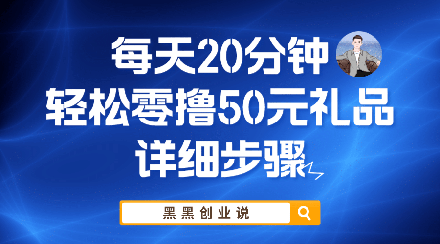 每天20分钟，轻松零撸50元礼品实战教程_网创掘金