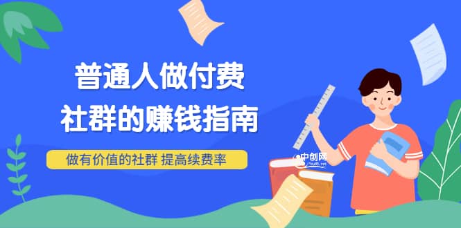 男儿国付费文章《普通人做付费社群的赚钱指南》做有价值的社群，提高续费率_网创掘金