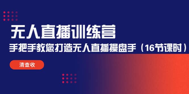 无人直播训练营：手把手教您打造无人直播操盘手（16节课时）_网创掘金