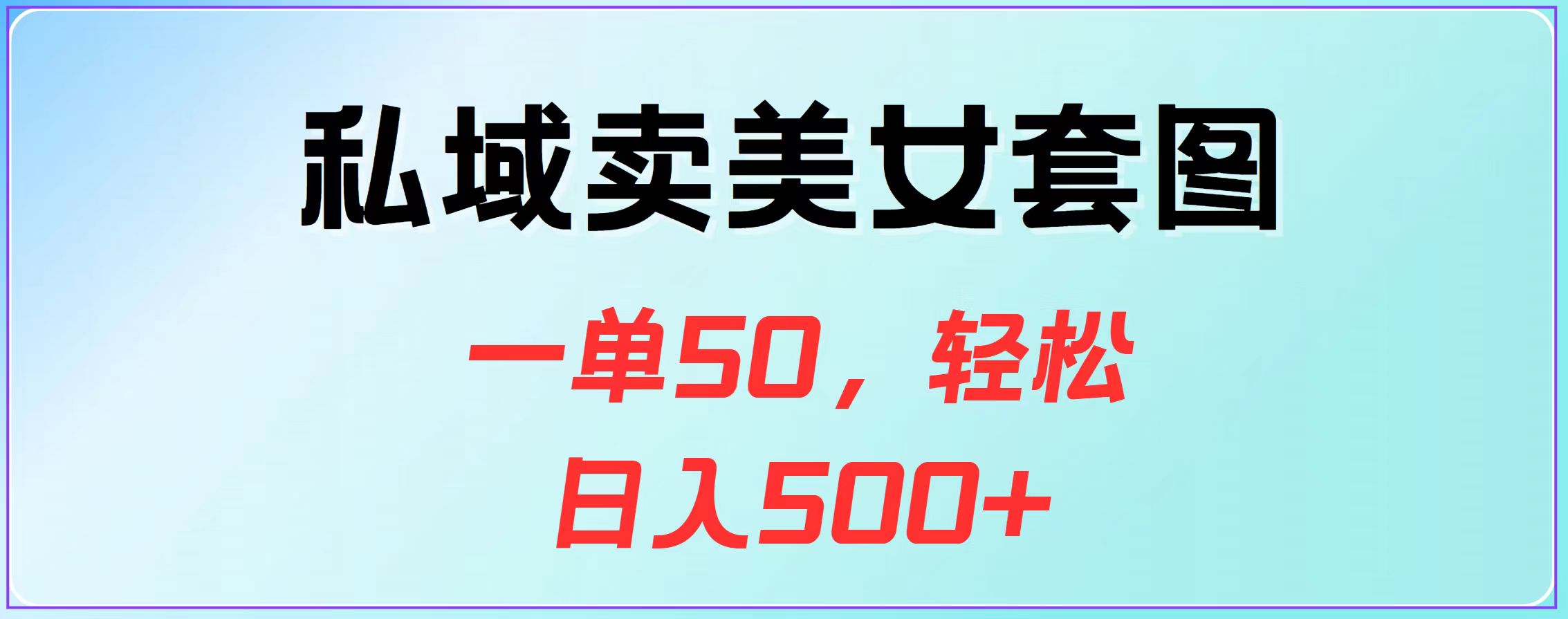 私域卖美女套图，一单50，轻松日入500+_网创掘金