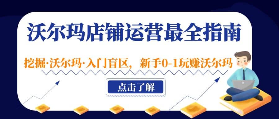 沃尔玛店铺·运营最全指南，挖掘·沃尔玛·入门盲区，新手0-1玩赚沃尔玛_网创掘金