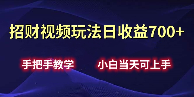 招财视频玩法日收益700+手把手教学，小白当天可上手_网创掘金