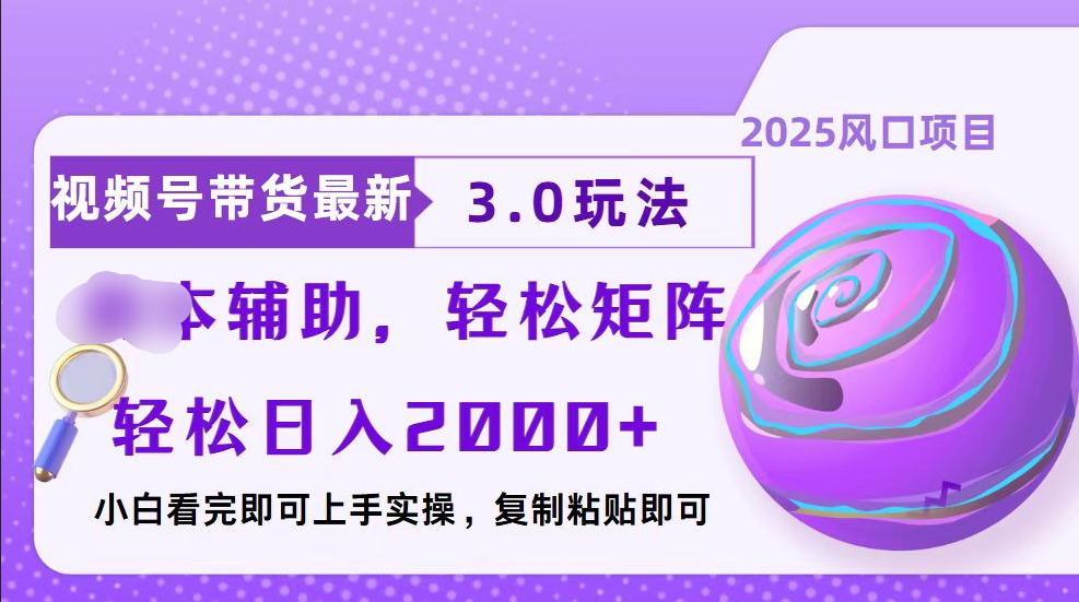视频号带货最新3.0玩法，作品制作简单，当天起号，复制粘贴，脚本辅助，轻松矩阵日入2000+_网创掘金