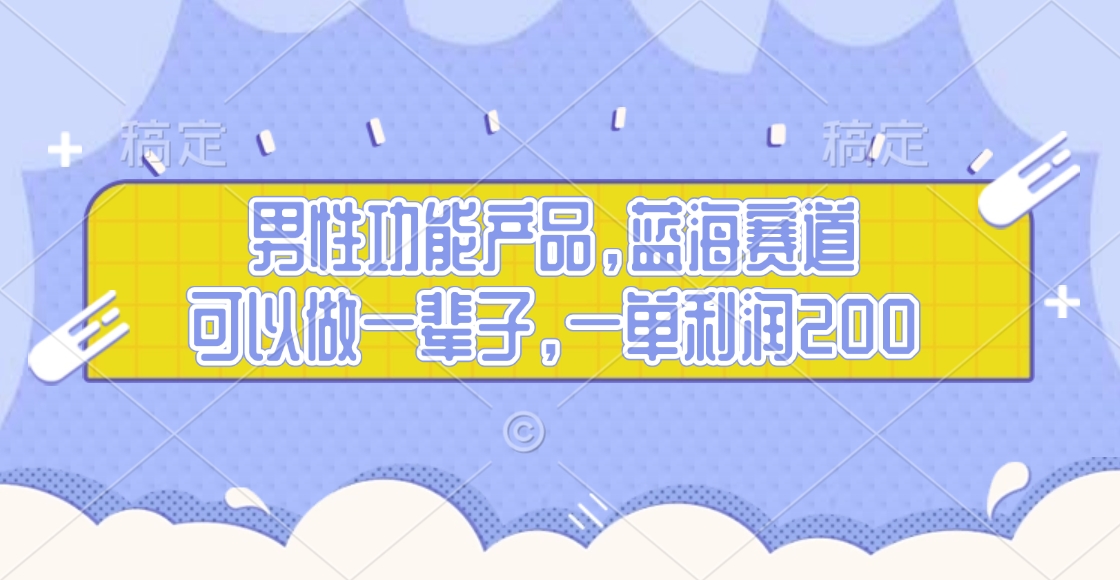 男性功能产品，蓝海赛道，可以做一辈子，一单利润200_网创掘金
