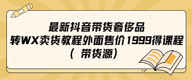 最新抖音奢侈品转微信卖货教程外面售价1999的课程（带货源）_网创掘金