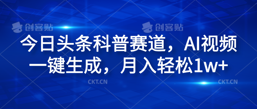今日头条科普赛道，AI视频一键生成，月入轻松1w+_网创掘金