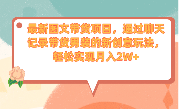 最新图文带货项目，通过聊天记录带货男装的新创意玩法，轻松实现月入2W+_网创掘金