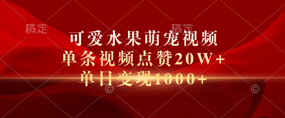 可爱水果萌宠视频，单条视频点赞20W+，单日变现1000+_网创掘金