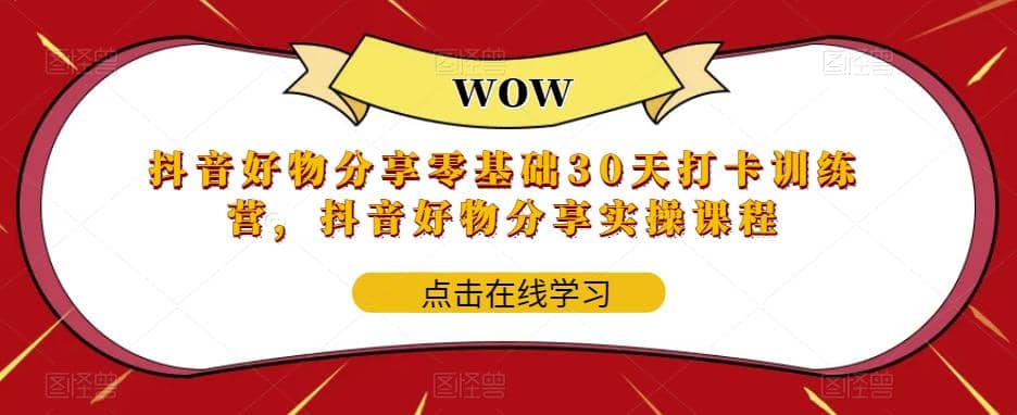 抖音好物分享0基础30天-打卡特训营，抖音好物分享实操课程_网创掘金
