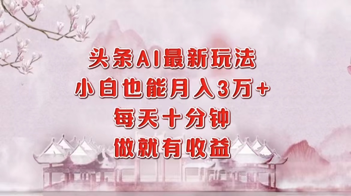 头条AI最新玩法，小白轻松月入三万＋，每天十分钟，做就有收益_网创掘金