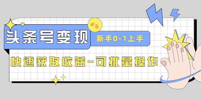 2023头条号实操变现课：新手0-1轻松上手，快速获取收益-可批量操作_网创掘金