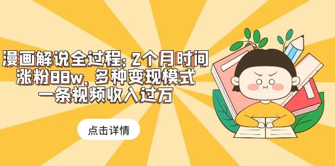漫画解说全过程：2个月时间涨粉88w，多种变现模式，一条视频收入过万_网创掘金