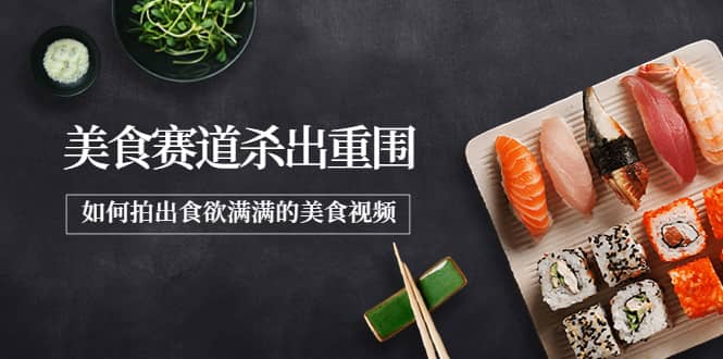 2022年8月最新美食赛道杀出重围，如何拍出食欲满满的美食视频_网创掘金