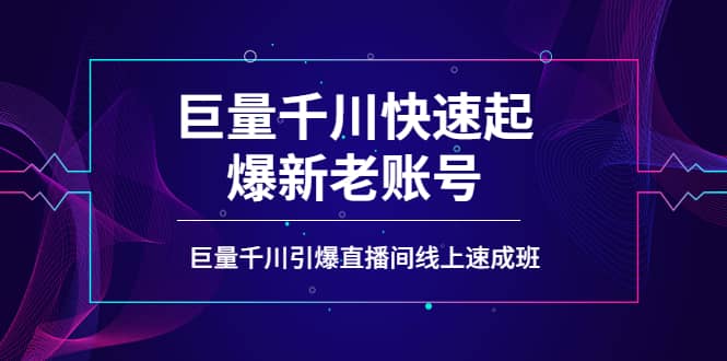 如何通过巨量千川快速起爆新老账号，巨量千川引爆直播间线上速成班_网创掘金