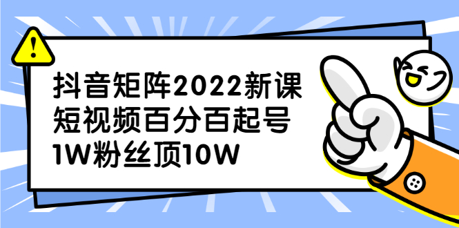 抖音矩阵2022新课：账号定位/变现逻辑/IP打造/案例拆解_网创掘金