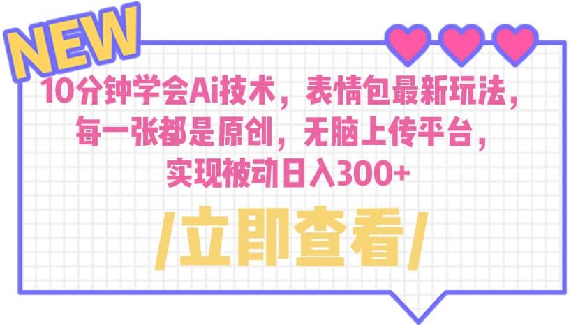 10分钟学会Ai技术，表情包最新玩法，每一张都是原创 无脑上传平台 日入300+_网创掘金