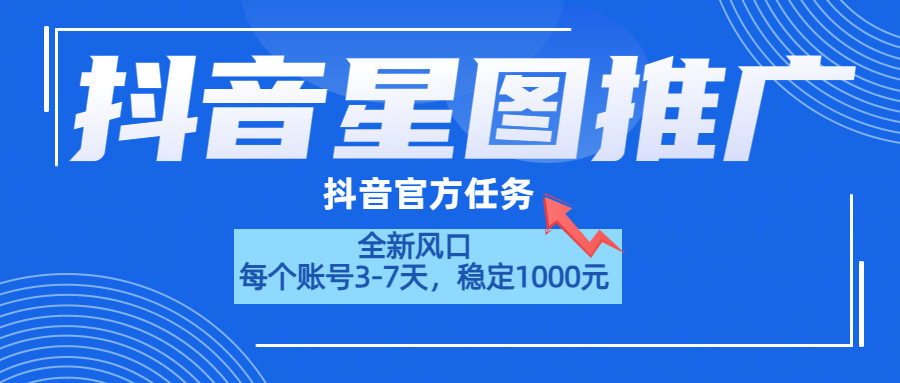 抖音星图推广，官方任务，一个账号1000元！！！_网创掘金