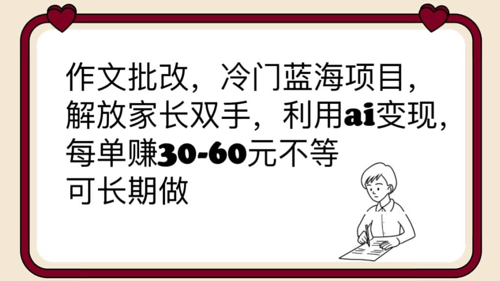 作文批改，冷门蓝海项目，解放家长双手，利用ai变现，每单赚30-60元不等_网创掘金