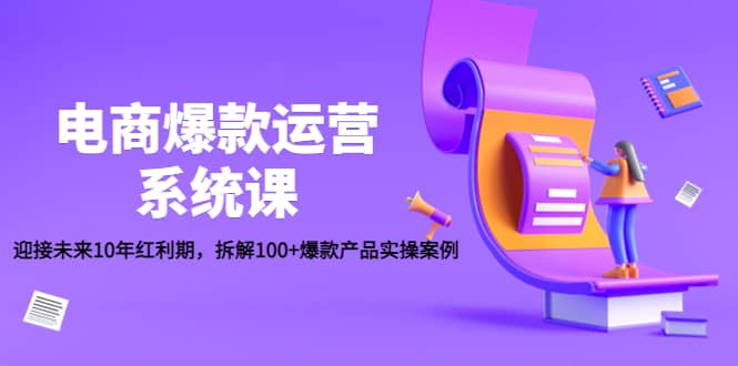 电商爆款运营系统课：迎接未来10年红利期，拆解100+爆款产品实操案例_网创掘金