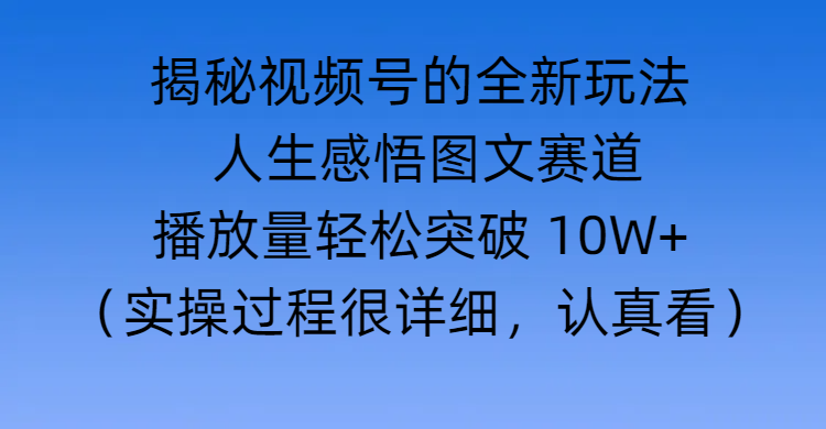 揭秘视频号的全新玩法 —— 人生感悟图文赛道_网创掘金
