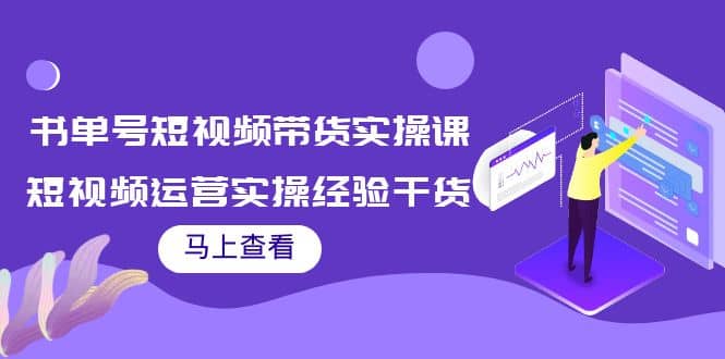 书单号短视频带货实操课：短视频运营实操经验干货分享_网创掘金