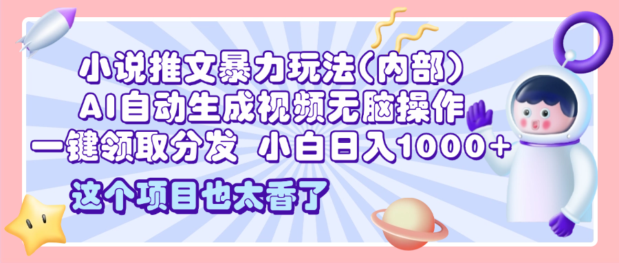 2025小说推文暴力玩法(内部)，AI自动生成视频无脑操作，一键领取分发，小白日入1000+_网创掘金