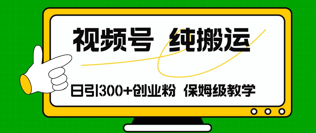 视频号纯搬运日引流300+创业粉，日入4000+_网创掘金