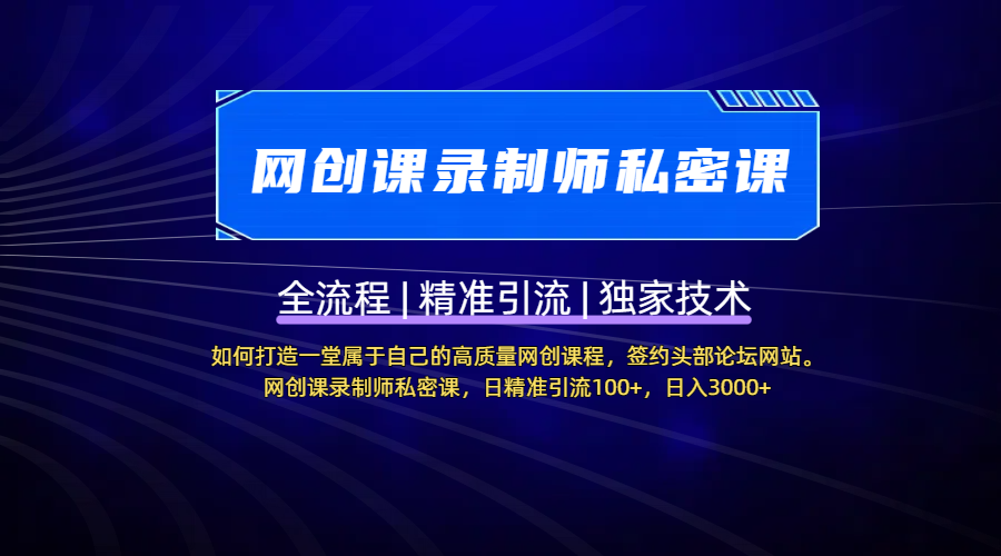 【网创课录制师私密课】如何打造一堂属于自己的高质量网创课程，签约头部论坛网站。网创课录制师私密课，日精准引流100+，日入3000+_网创掘金