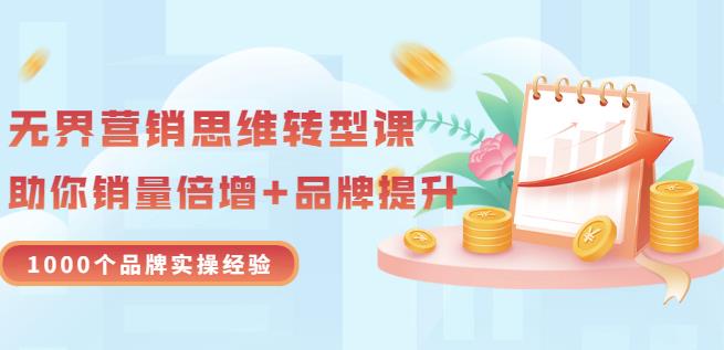 无界营销思维转型课：1000个品牌实操经验，助你销量倍增（20节视频）_网创掘金