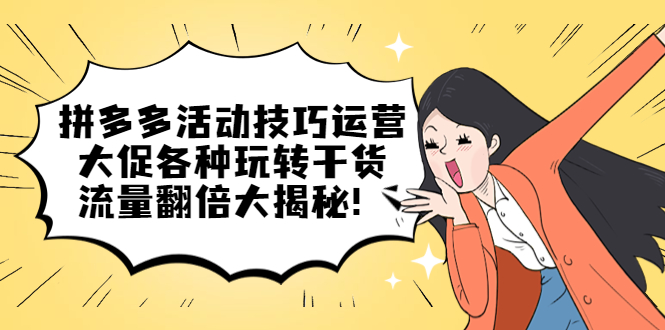 拼多多活动技巧运营：大促各种玩转干货，流量翻倍大揭秘_网创掘金