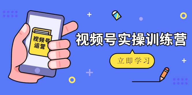 微信视频号实操训练营：视频号起号运营纯干货玩法！_网创掘金