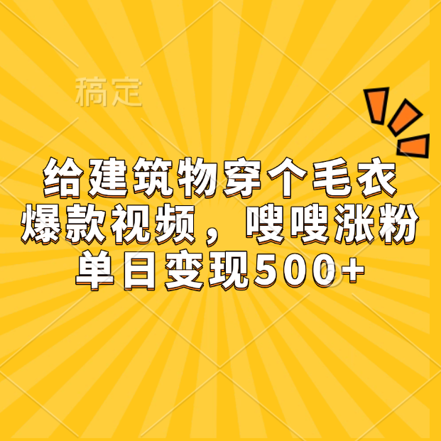 给建筑物穿个毛衣，爆款视频，嗖嗖涨粉，单日变现500+_网创掘金