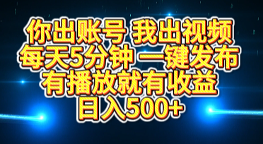 你出账号我出视频，每天5分钟，一键发布，有播放就有收益，日入500+_网创掘金