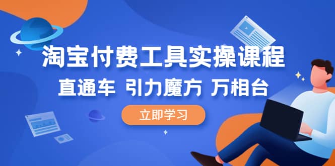 淘宝付费工具·实操课程，直通车-引力魔方-万相台（41节视频课）_网创掘金