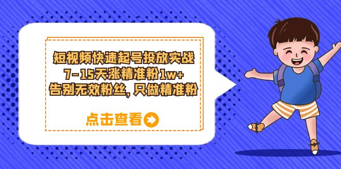 短视频快速起号·投放实战：7-15天涨精准粉1w+，告别无效粉丝，只做精准粉_网创掘金