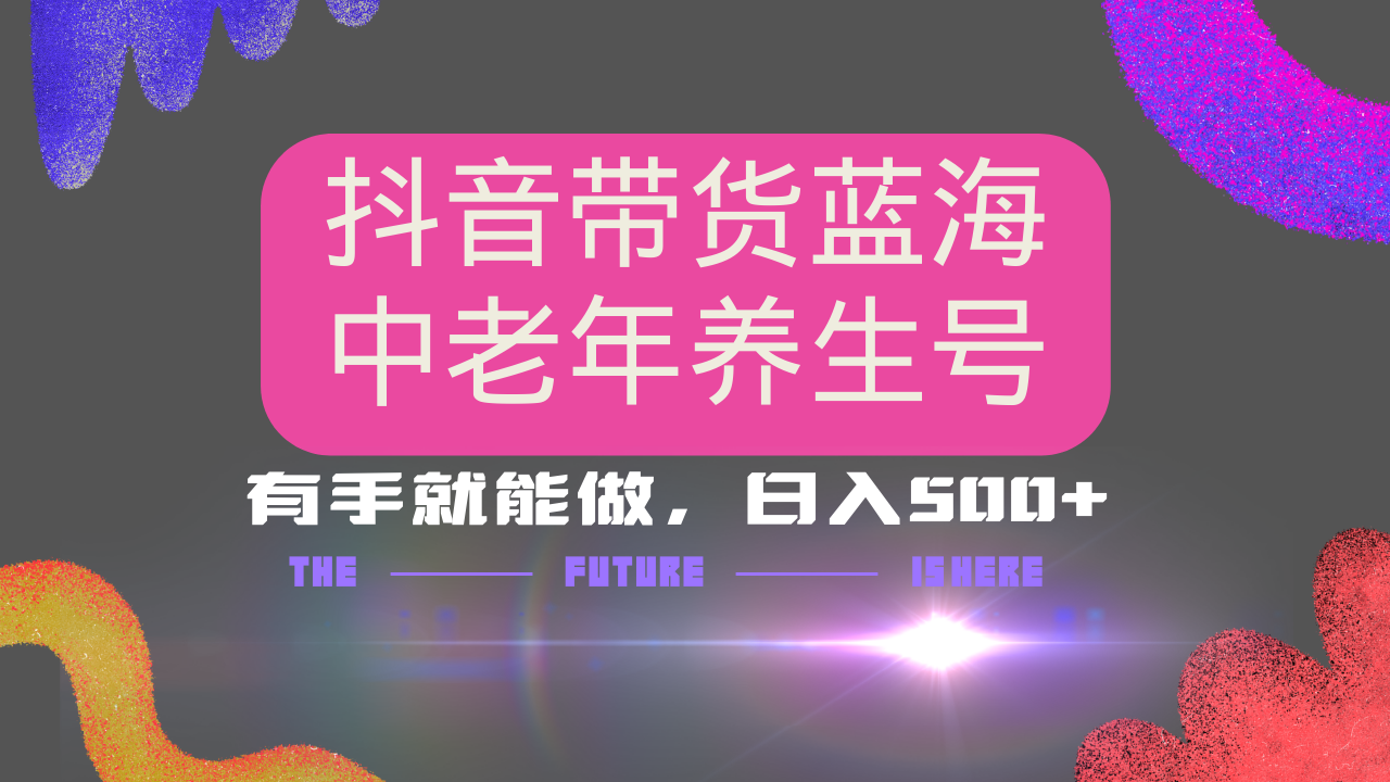 抖音带货冷门赛道，用AI做中老年养生号，可矩阵放大，小白也能月入30000+多种变现方式，保姆级教程_网创掘金