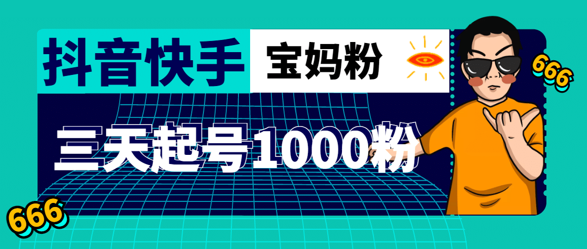 抖音快手三天起号涨粉1000宝妈粉丝的核心方法【详细玩法教程】_网创掘金