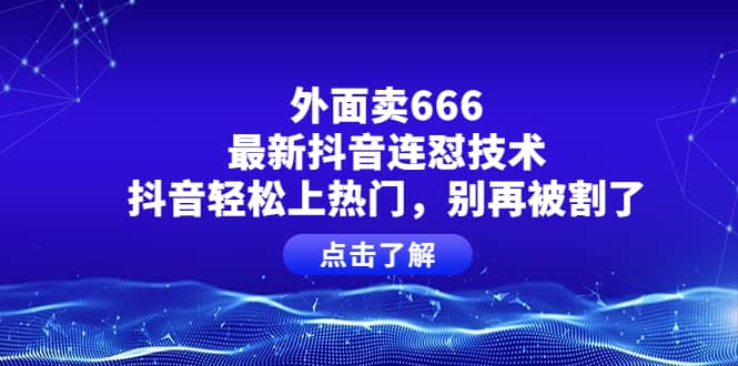 外面卖666的最新抖音连怼技术，抖音轻松上热门，别再被割了_网创掘金