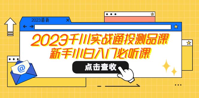 2023千川实战通投测品课，新手小白入门必听课_网创掘金