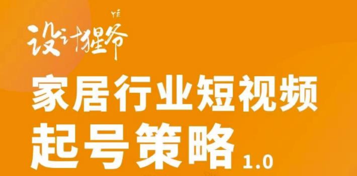 家居行业短视频起号策略，家居行业非主流短视频策略课价值4980元_网创掘金